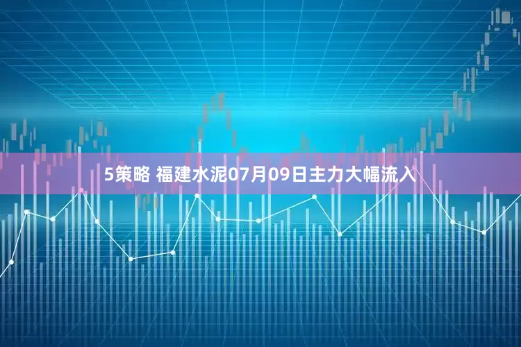 5策略 福建水泥07月09日主力大幅流入