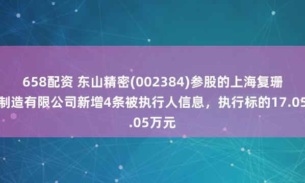 658配资 东山精密(002384)参股的上海复珊精密制造有限公司新增4条被执行人信息，执行标的17.05万元