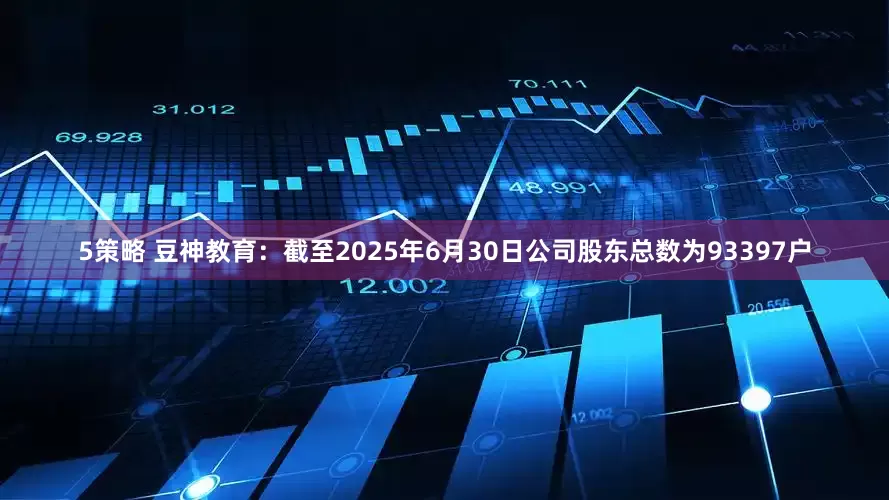 5策略 豆神教育：截至2025年6月30日公司股东总数为93397户