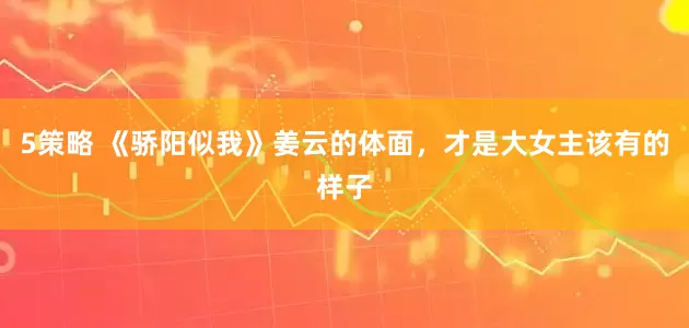 5策略 《骄阳似我》姜云的体面，才是大女主该有的样子